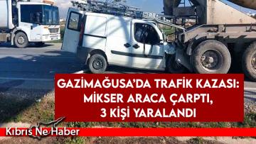 Gazimağusa’da trafik kazası: Mikser araca çarptı, 3 kişi yaralandı
