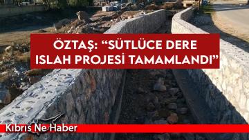 Öztaş: “Sütlüce Dere Islah Projesi tamamlandı”