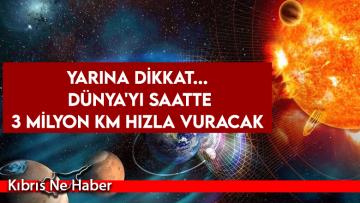 Yarına dikkat… Dünya’yı saatte 3 milyon km hızla vuracak