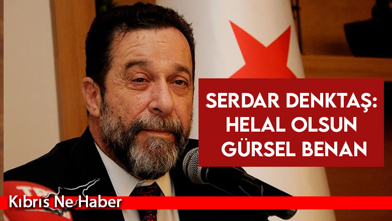 Serdar Denktaş: Helal olsun Gürsel Benan. Sen bu kişi olmakla gurur duy…