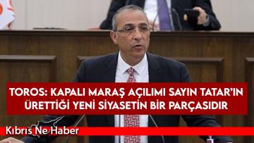 Toros: Kapalı Maraş açılımı Sayın Tatar’ın ürettiği yeni siyasetin bir parçasıdır