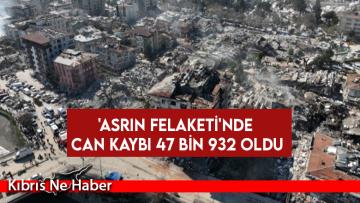‘Asrın felaketi’nde can kaybı 47 bin 932 oldu