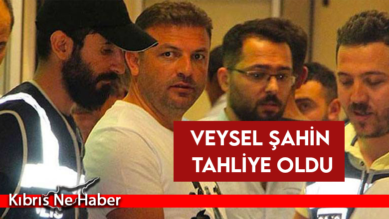 Veysel Şahin tahliye oldu