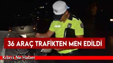 10’u kamyon olmak üzere, toplam 36 araç trafikten men edildi…