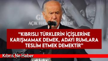 Bahçeli: Kıbrıslı Türklerin içişlerine karışmamak demek, adayı Rumlara teslim etmek demektir