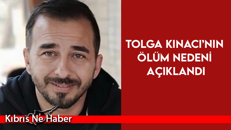 Tolga Kınacı’nın ölüm nedeni açıklandı