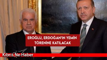 Eroğlu, Erdoğan’ın yemin törenine katılacak