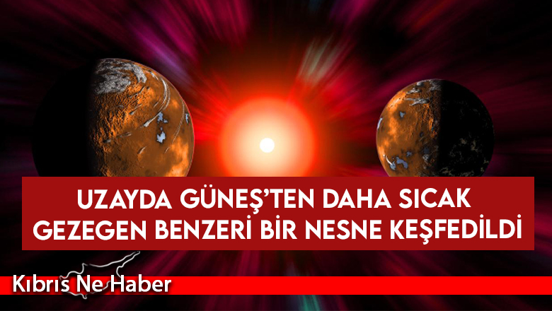 Uzayda Güneş’ten daha sıcak gezegen benzeri bir nesne keşfedildi