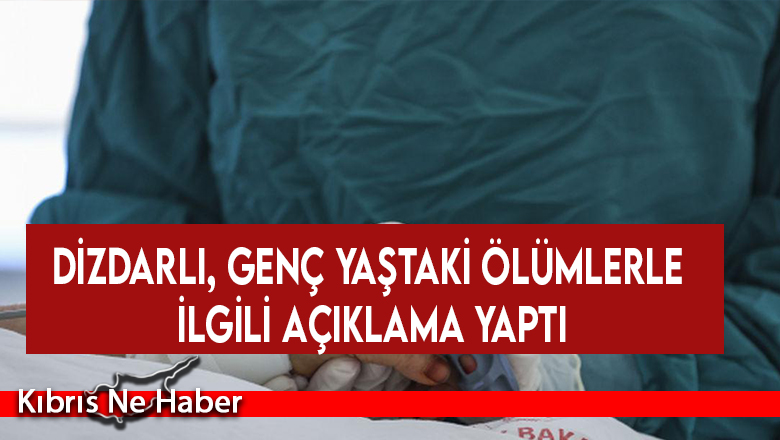 Dizdarlı, genç yaştaki ölümlerle ilgili açıklama yaptı