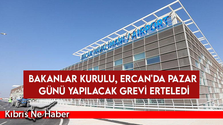 Bakanlar Kurulu, Ercan’da pazar günü yapılacak grevi erteledi