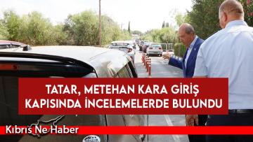 Tatar, Metehan Kara Giriş Kapısında incelemelerde bulundu