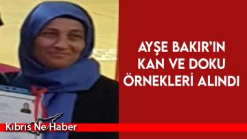 Aniden rahatsızlanarak yaşamını yitiren Ayşe Bakır’ın kan ve doku örnekleri alındı