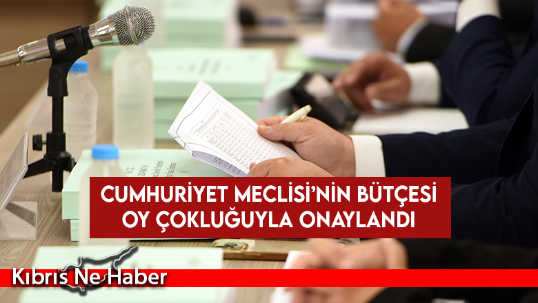 Cumhuriyet Meclisi’nin 336 milyon 798 bin 600 TL’lik bütçesi oy çokluğuyla onaylandı