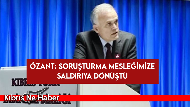Özant: Soruşturma mesleğimize saldırıya dönüştü