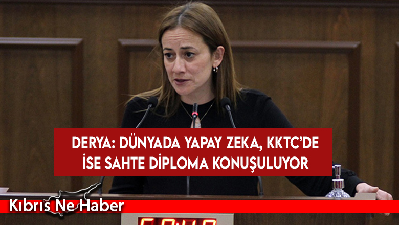 Derya: Dünyada yapay zeka, KKTC’de ise sahte diploma konuşuluyor