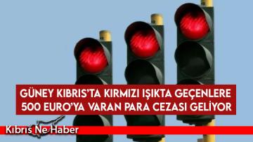 Güney Kıbrıs’ta kırmızı ışıkta geçenlere 500 Euro’ya varan para cezası geliyor