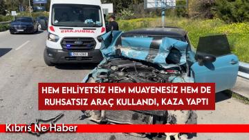 Hem ehliyetsiz hem muayenesiz hem de ruhsatsız araç kullandı, kaza yaptı