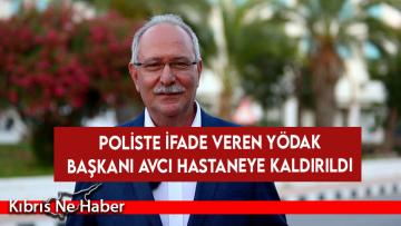 Poliste ifade veren YÖDAK Başkanı Avcı hastaneye kaldırıldı
