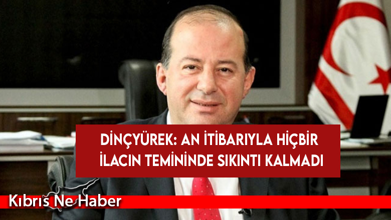 Dinçyürek: An itibarıyla hiçbir ilacın temininde sıkıntı kalmadı