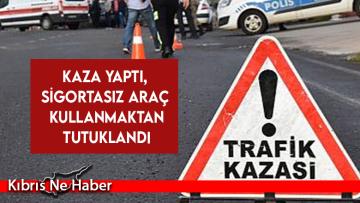 Kaza yaptı, sigortasız araç kullanmaktan tutuklandı