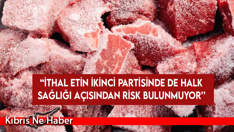 Tarım Bakanlığı ithal etin ikinci partisinde de halk sağlığı açısından herhangi bir risk bulunmadığını açıkladı