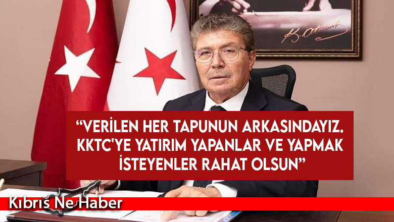 Üstel: “Verilen her tapunun arkasındayız. KKTC’ye yatırım yapanlar ve yapmak isteyenler rahat olsun”