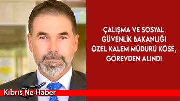 Çalışma ve Sosyal Güvenlik Bakanlığı Özel Kalem Müdürü Köse, görevden alındı
