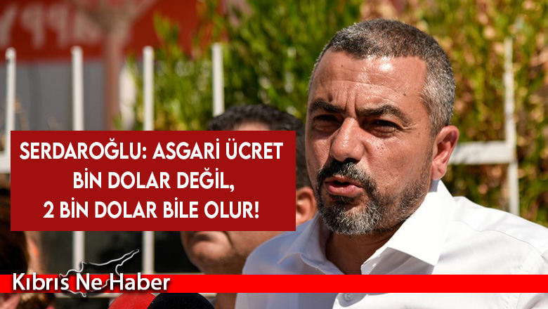 Serdaroğlu: Asgari ücret bin dolar değil, 2 bin dolar bile olur!