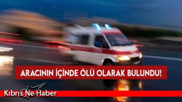 Aracının içinde ölü olarak bulundu!