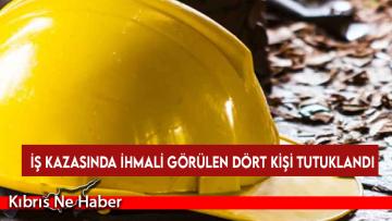İskele’de dünkü iş kazasında ihmali görülen dört kişi tutuklandı