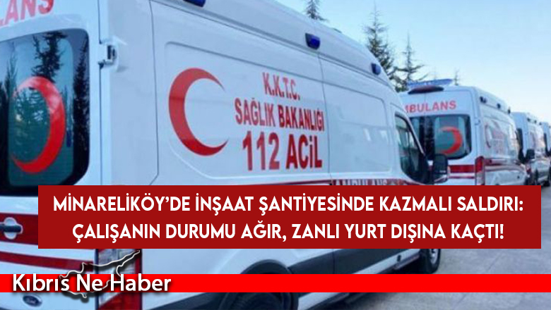 Minareliköy’deki Şantiyede Kanlı Tartışma: Bir Kişi Ağır Yaralandı