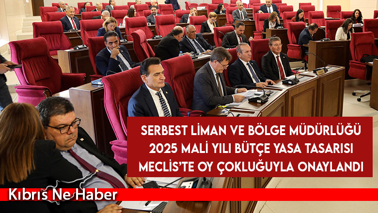 Serbest Liman ve Bölge Müdürlüğü 2025 Mali Yılı Bütçe Yasa Tasarısı Meclis’te oy çokluğuyla onaylandı