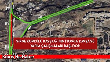 Girne Köprülü Kavşağı’nın (yonca kavşağı) yapım çalışmaları başlıyor