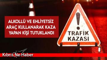 Alkollü ve ehliyetsiz araç kullanarak kaza yapan kişi tutuklandı