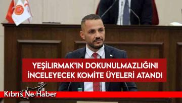 Yeşilırmak’ın dokunulmazlığını inceleyecek komite üyeleri atandı