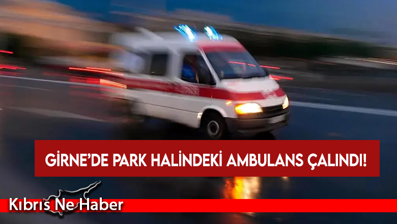 Girne’de park halindeki ambulans çalındı!