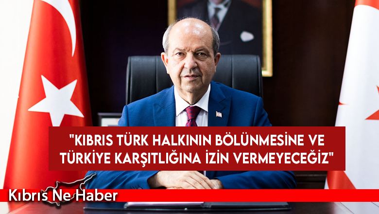 Cumhurbaşkanı Tatar: Kıbrıs Türk halkının bölünmesine ve Türkiye karşıtlığına izin vermeyeceğiz