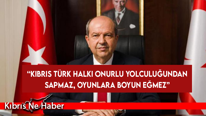 Cumhurbaşkanı Tatar: Kıbrıs Türk halkı onurlu yolculuğundan sapmaz, oyunlara boyun eğmez