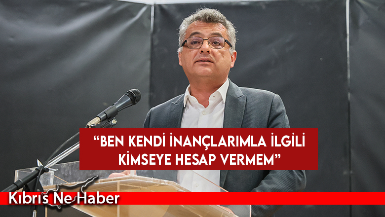 CTP Genel Başkanı Erhürman: Ben kendi inançlarımla ilgili kimseye hesap vermem