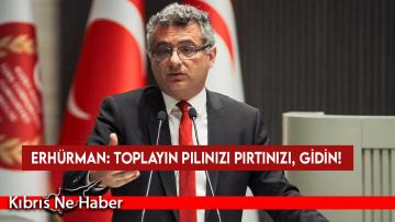 Erhürman: Toplayın pılınızı pırtınızı, gidin