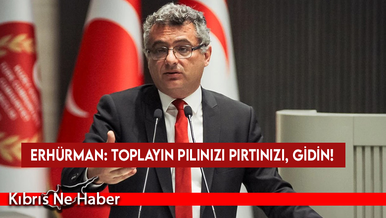 Erhürman: Toplayın pılınızı pırtınızı, gidin