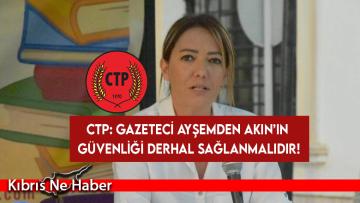 CTP: Gazeteci Ayşemden Akın’ın güvenliği derhal sağlanmalıdır