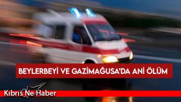 Beylerbeyi ve Gazimağusa’da ani ölüm