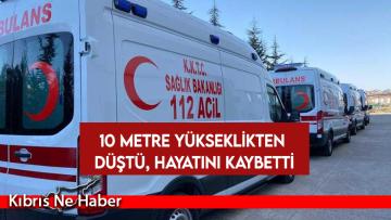 10 metre yükseklikten düştü, hayatını kaybetti