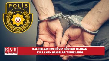 Kaldıkları evi döviz bürosu olarak kullanan şahıslar tutuklandı