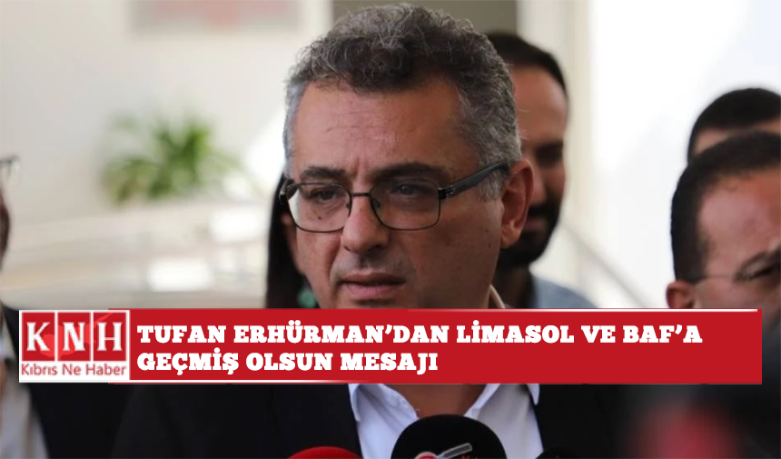 Tufan Erhürman’dan Limasol ve Baf’a geçmiş olsun mesajı