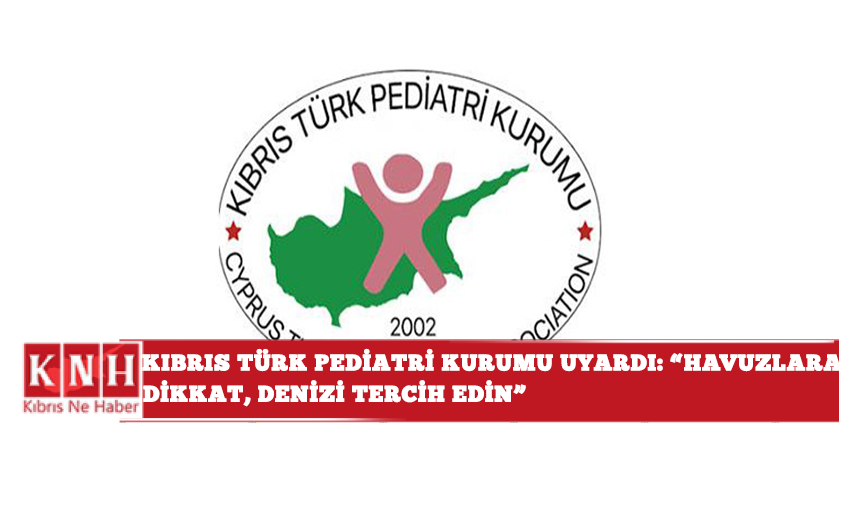 Kıbrıs Türk Pediatri Kurumu uyardı: “Havuzlara dikkat, denizi tercih edin”