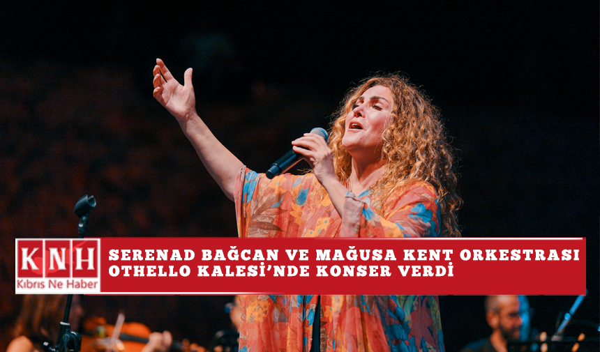 Serenad Bağcan ve Mağusa Kent Orkestrası Othello Kalesi’nde konser verdi