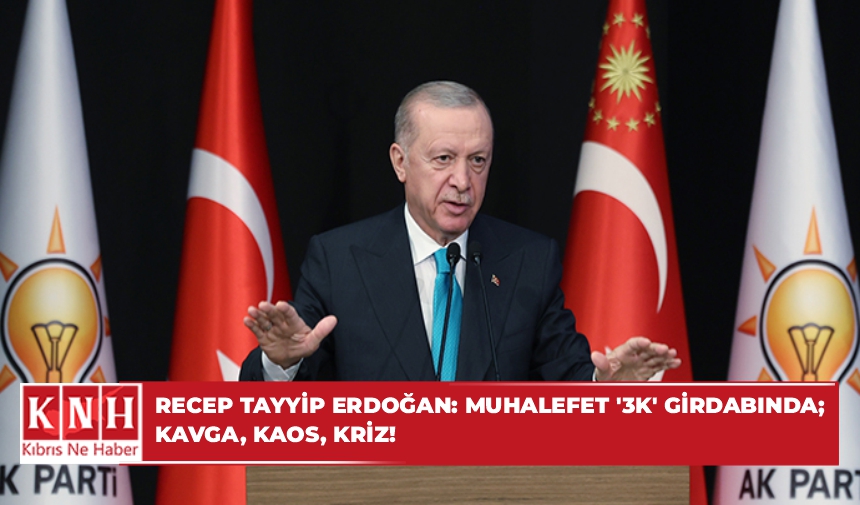 Recep Tayyip Erdoğan: Muhalefet ‘3K’ girdabında; kavga, kaos, kriz!