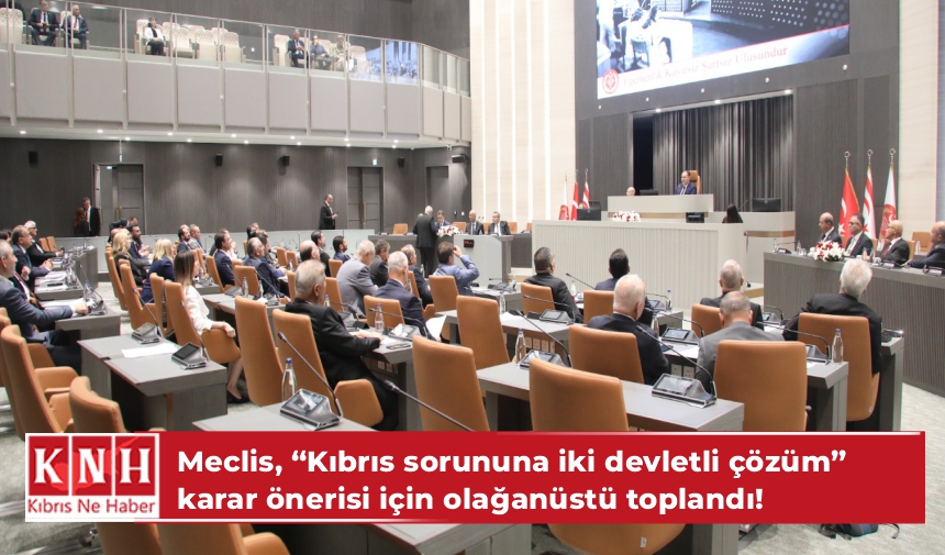 Meclis, “Kıbrıs sorununa iki devletli çözüm” karar önerisi için olağanüstü toplandı!